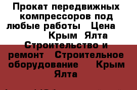 Прокат передвижных компрессоров под любые работы › Цена ­ 5 000 - Крым, Ялта Строительство и ремонт » Строительное оборудование   . Крым,Ялта